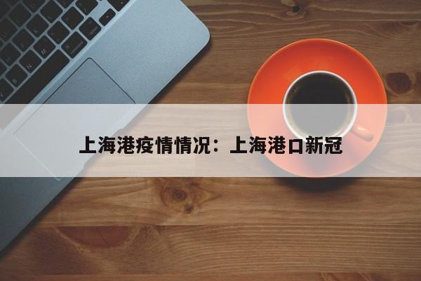 上海港疫情情况:上海港口新冠