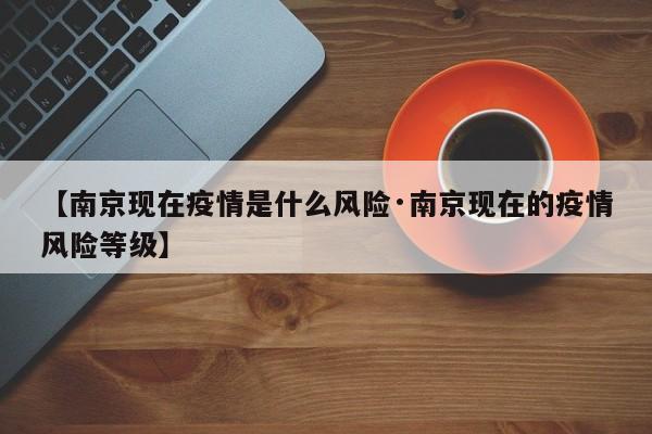 【南京现在疫情是什么风险·南京现在的疫情风险等级】