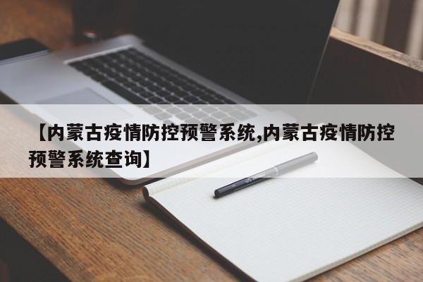 【内蒙古疫情防控预警系统,内蒙古疫情防控预警系统查询】