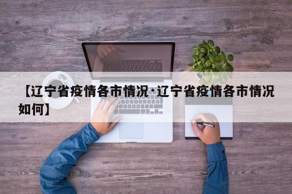 【辽宁省疫情各市情况·辽宁省疫情各市情况如何】