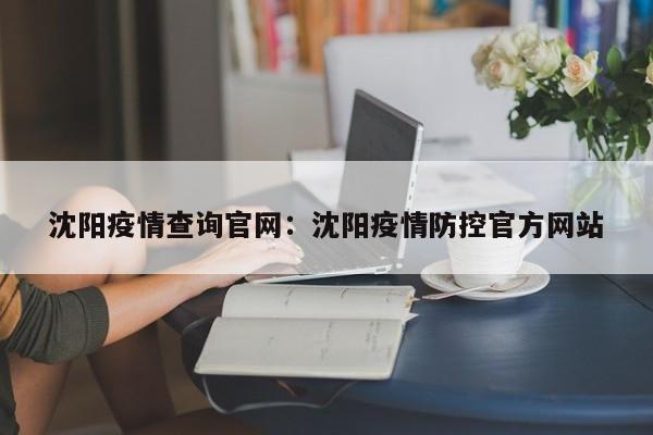 沈阳疫情查询官网:沈阳疫情防控官方网站