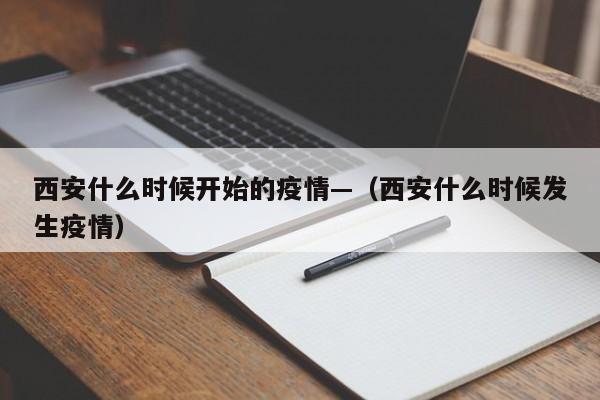 西安什么时候开始的疫情—(西安什么时候发生疫情)