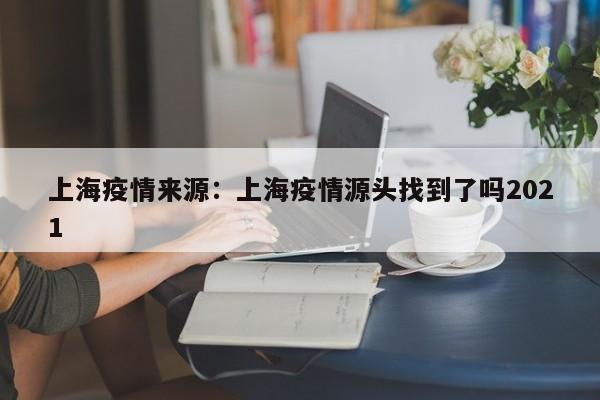 上海疫情来源:上海疫情源头找到了吗2021