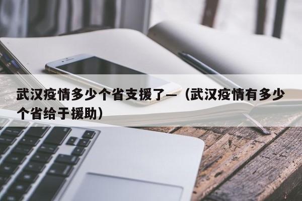 武汉疫情多少个省支援了—(武汉疫情有多少个省给于援助)