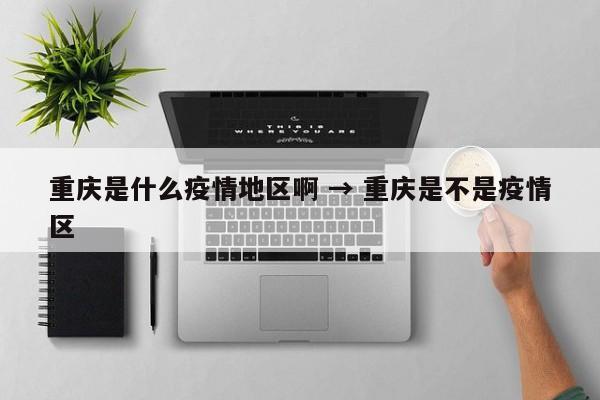 重庆是什么疫情地区啊 → 重庆是不是疫情区