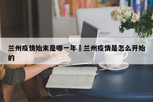 兰州疫情始末是哪一年›兰州疫情是怎么开始的