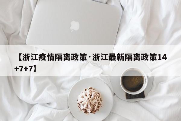 【浙江疫情隔离政策·浙江最新隔离政策14+7+7】