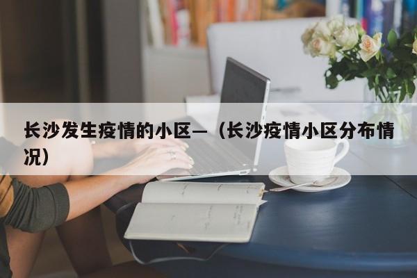 长沙发生疫情的小区—(长沙疫情小区分布情况)