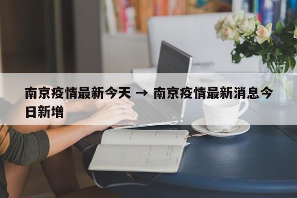 南京疫情最新今天 → 南京疫情最新消息今日新增