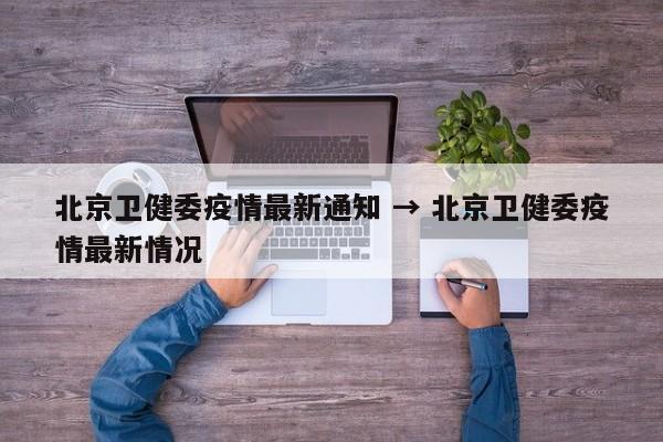 北京卫健委疫情最新通知 → 北京卫健委疫情最新情况