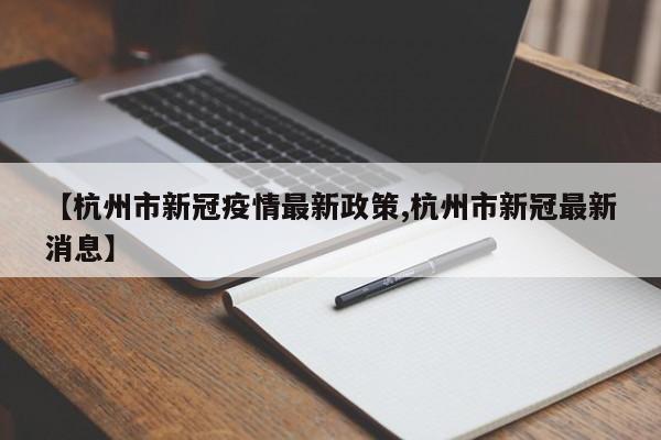 【杭州市新冠疫情最新政策,杭州市新冠最新消息】