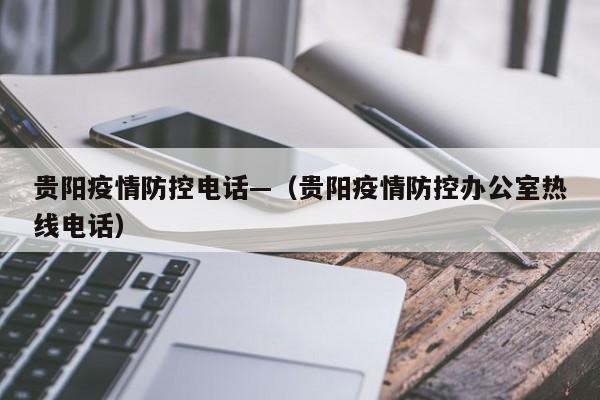 贵阳疫情防控电话—(贵阳疫情防控办公室热线电话)