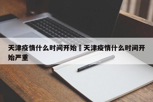 天津疫情什么时间开始›天津疫情什么时间开始严重