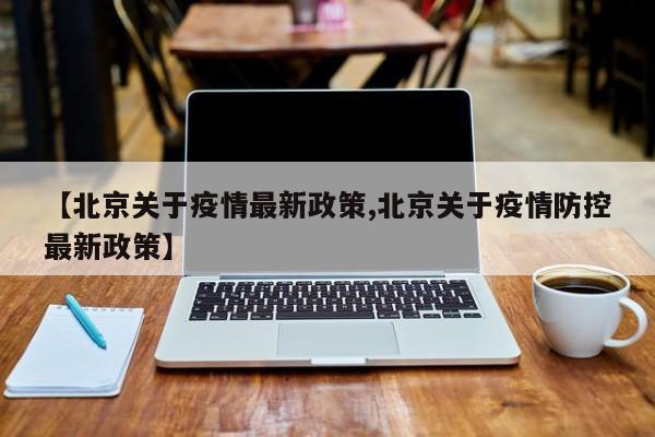 【北京关于疫情最新政策,北京关于疫情防控最新政策】