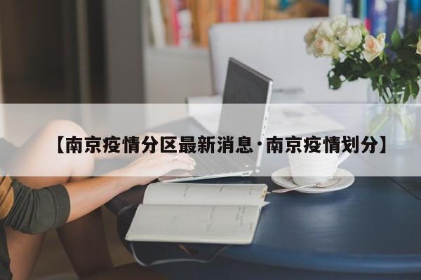 【南京疫情分区最新消息·南京疫情划分】