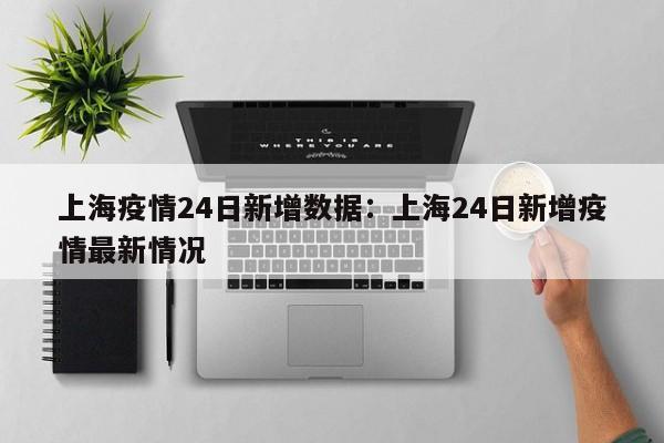 上海疫情24日新增数据:上海24日新增疫情最新情况