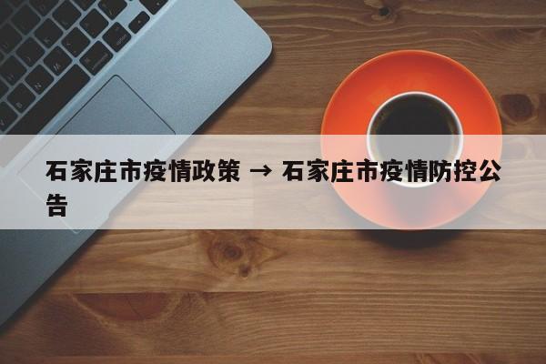 石家庄市疫情政策 → 石家庄市疫情防控公告