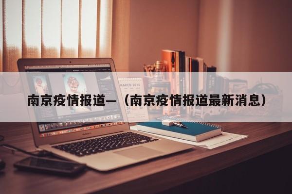 南京疫情报道—(南京疫情报道最新消息)