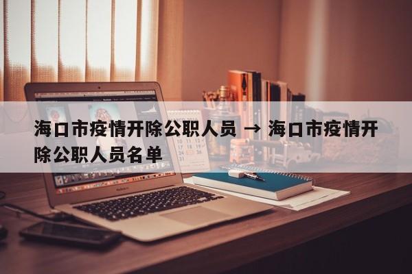 海口市疫情开除公职人员 → 海口市疫情开除公职人员名单