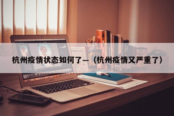 杭州疫情状态如何了—(杭州疫情又严重了)
