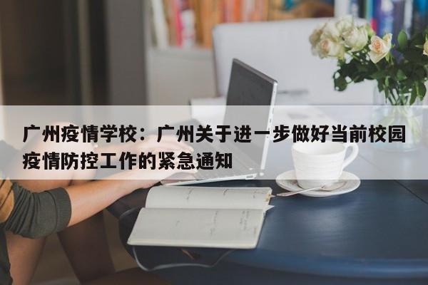 广州疫情学校:广州关于进一步做好当前校园疫情防控工作的紧急通知