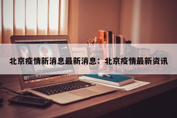 北京疫情新消息最新消息:北京疫情最新资讯