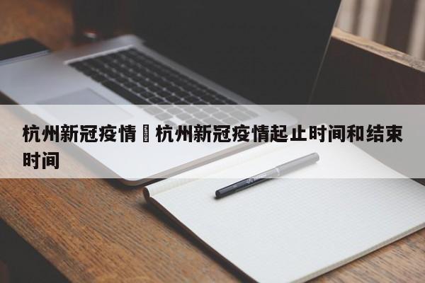 杭州新冠疫情›杭州新冠疫情起止时间和结束时间