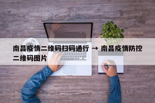 南昌疫情二维码扫码通行 → 南昌疫情防控二维码图片