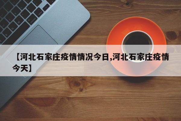 【河北石家庄疫情情况今日,河北石家庄疫情今天】