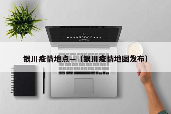 银川疫情地点—（银川疫情地图发布）