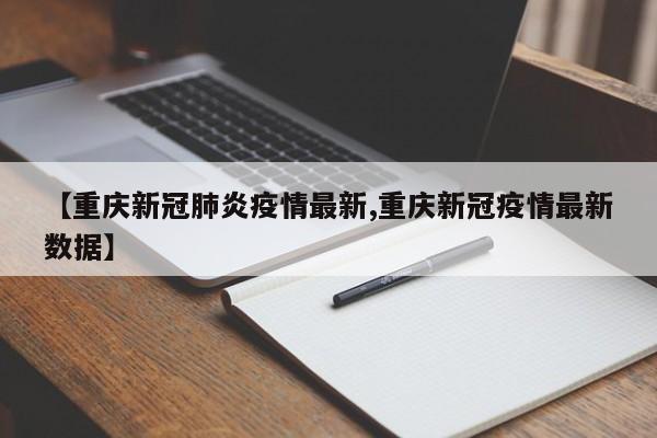 【重庆新冠肺炎疫情最新,重庆新冠疫情最新数据】