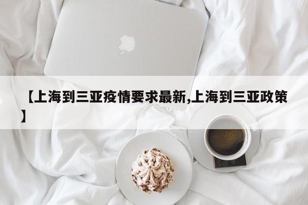 【上海到三亚疫情要求最新,上海到三亚政策】