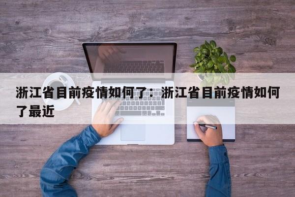 浙江省目前疫情如何了:浙江省目前疫情如何了最近