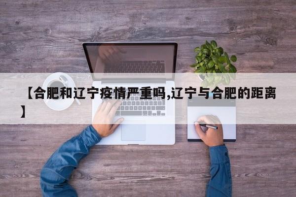【合肥和辽宁疫情严重吗,辽宁与合肥的距离】