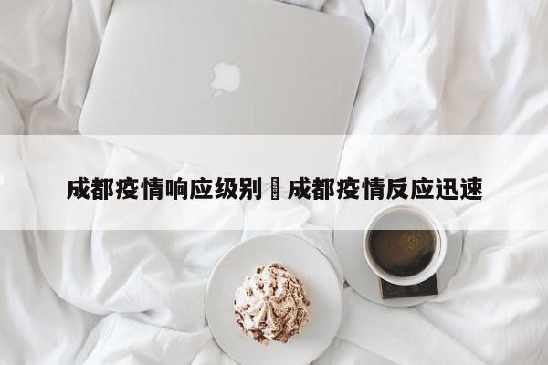 成都疫情响应级别›成都疫情反应迅速