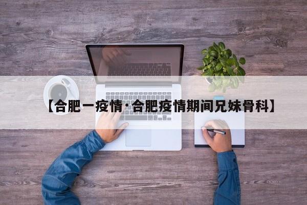 【合肥一疫情·合肥疫情期间兄妹骨科】
