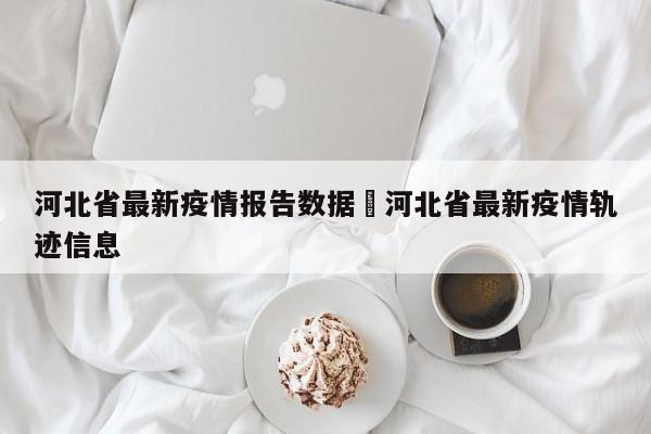 河北省最新疫情报告数据›河北省最新疫情轨迹信息