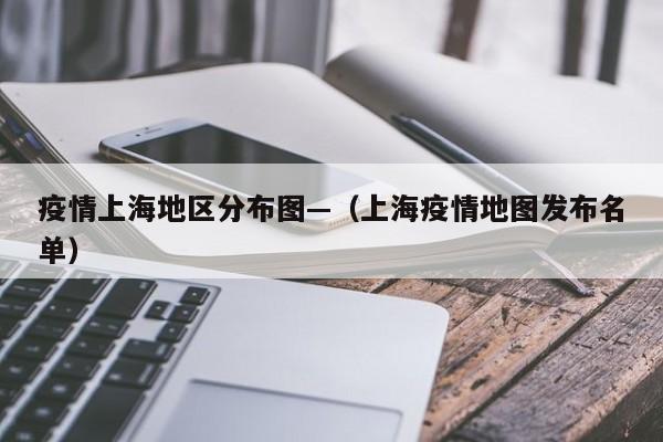 疫情上海地区分布图—(上海疫情地图发布名单)
