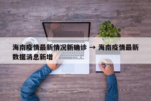 海南疫情最新情况新确诊 → 海南疫情最新数据消息新增