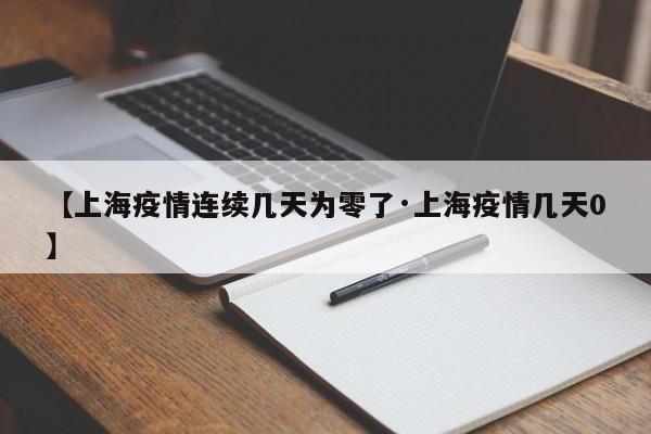 【上海疫情连续几天为零了·上海疫情几天0】