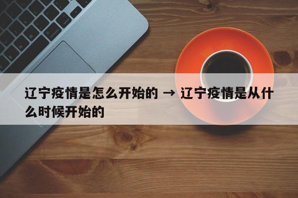 辽宁疫情是怎么开始的 → 辽宁疫情是从什么时候开始的
