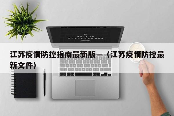 江苏疫情防控指南最新版—(江苏疫情防控最新文件)