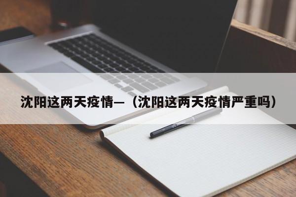 沈阳这两天疫情—(沈阳这两天疫情严重吗)