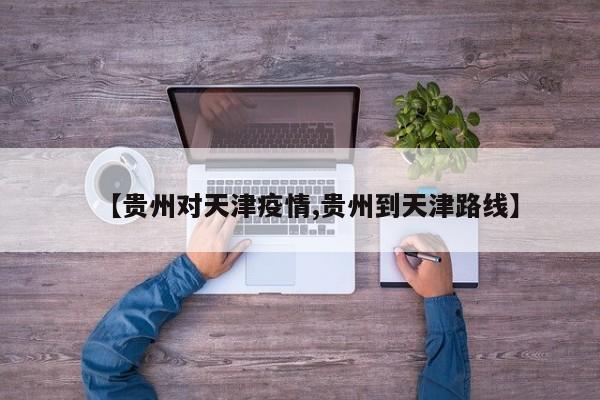 【贵州对天津疫情,贵州到天津路线】