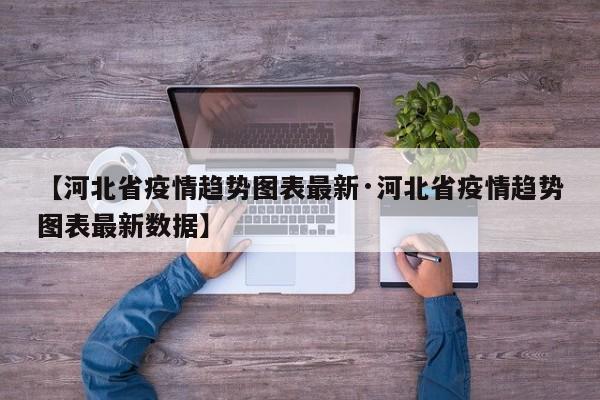 【河北省疫情趋势图表最新·河北省疫情趋势图表最新数据】