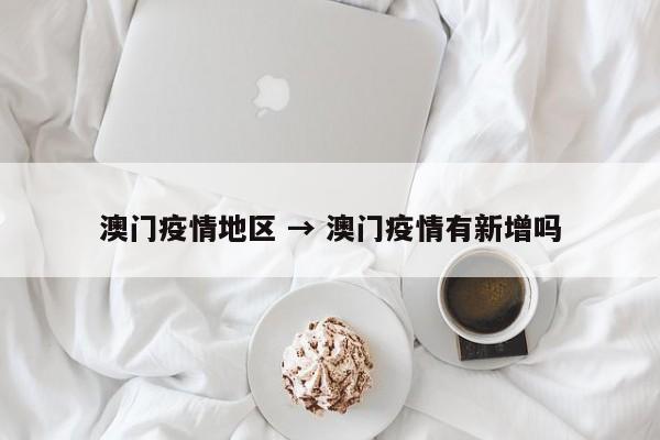澳门疫情地区 → 澳门疫情有新增吗