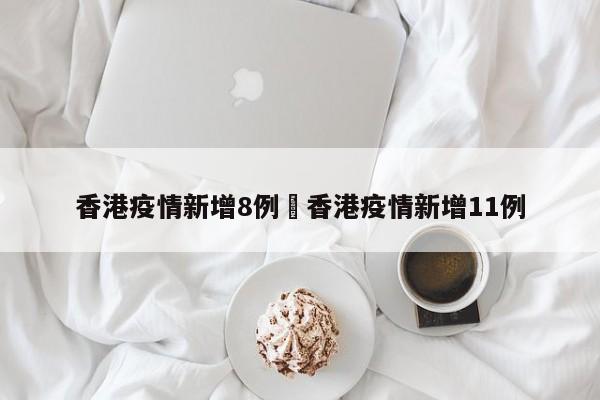 香港疫情新增8例›香港疫情新增11例