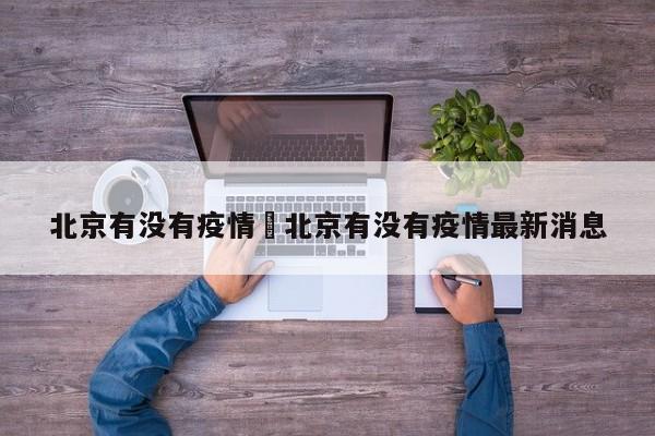 北京有没有疫情›北京有没有疫情最新消息
