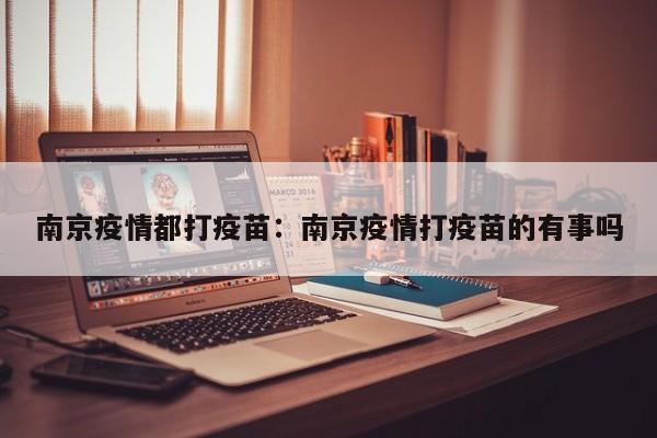 南京疫情都打疫苗:南京疫情打疫苗的有事吗
