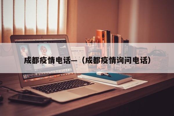 成都疫情电话—(成都疫情询问电话)